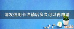 浦发信用卡注销后多久可以再申请