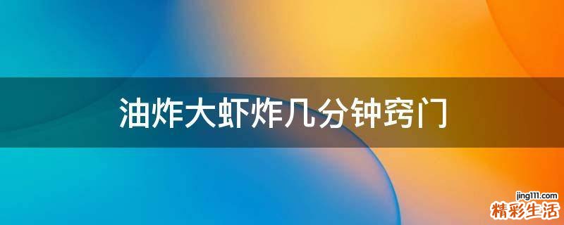 油炸大虾炸几分钟窍门