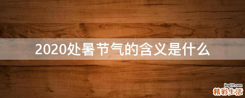 2020处暑节气的含义是什么