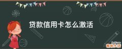 贷款信用卡怎么激活