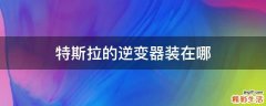 特斯拉的逆变器装在哪