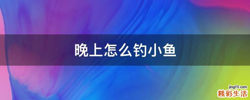 晚上怎么钓小鱼
