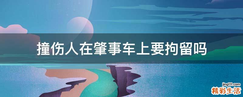 撞伤人在肇事车上要拘留吗