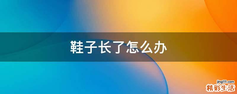 鞋子长了怎么办