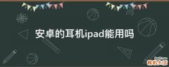 安卓的耳机ipad能用吗