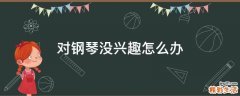 对钢琴没兴趣怎么办
