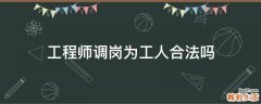 工程师调岗为工人合法吗