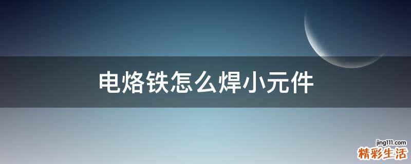 电烙铁怎么焊小元件
