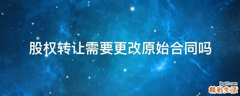 股权转让需要更改原始合同吗