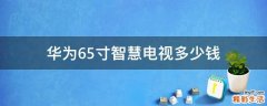 华为65寸智慧电视多少钱