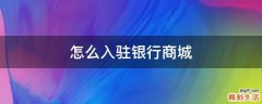 怎么入驻银行商城
