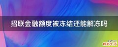 招联金融额度被冻结还能解冻吗
