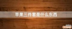 苹果三件套是什么东西