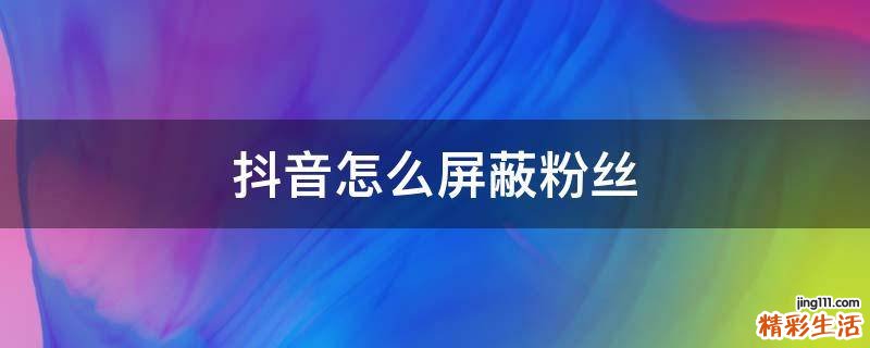 抖音怎么屏蔽粉丝