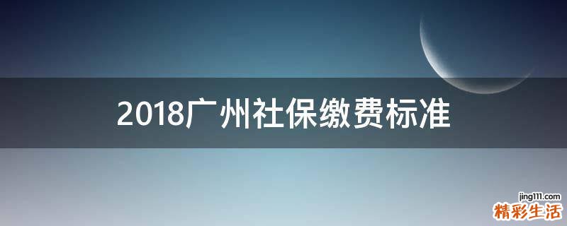 2018广州社保缴费标准