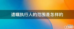 遗嘱执行人的范围是怎样的