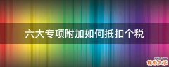 六大专项附加如何抵扣个税