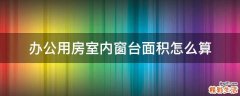 办公用房室内窗台面积怎么算