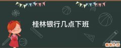 桂林银行几点下班
