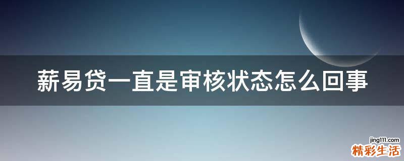 薪易贷一直是审核状态怎么回事