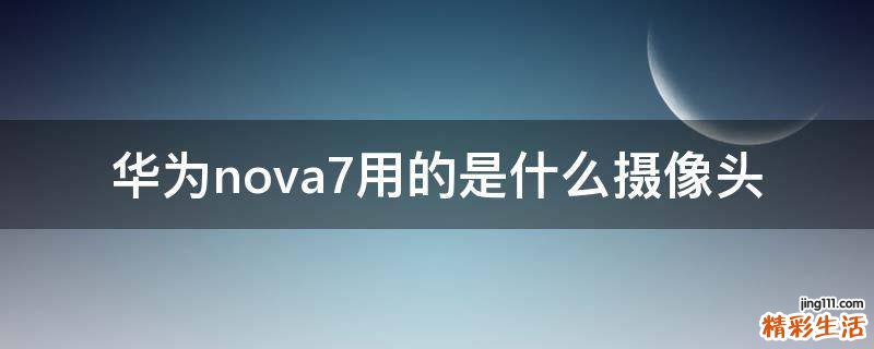 华为nova7用的是什么摄像头