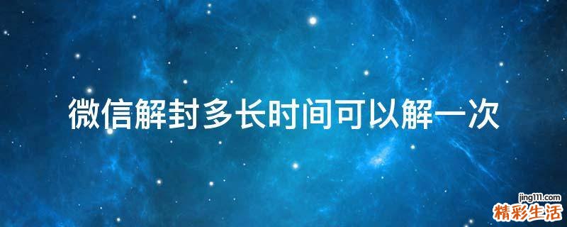微信解封多长时间可以解一次