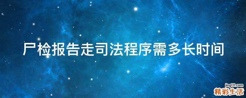 尸检报告走司法程序需多长时间