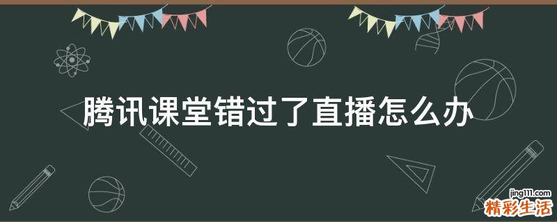 腾讯课堂错过了直播怎么办