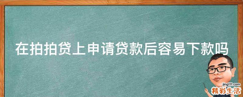 在拍拍贷上申请贷款后容易下款吗