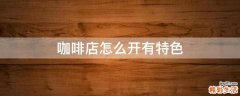 咖啡店怎么开有特色