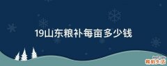 19山东粮补每亩多少钱