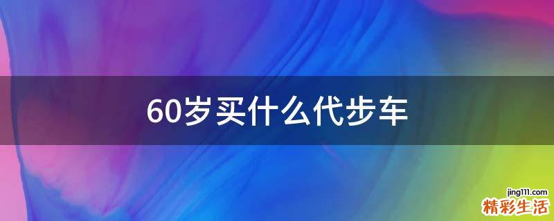 60岁买什么代步车