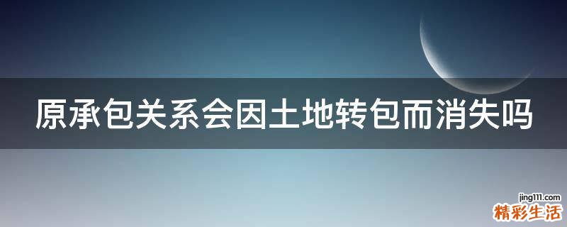 原承包关系会因土地转包而消失吗