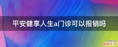 平安健享人生a门诊可以报销吗