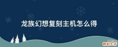龙族幻想复刻主机怎么得