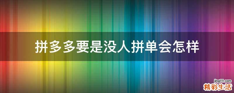 拼多多要是没人拼单会怎样