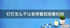 钉钉怎么不让老师看到观看时间