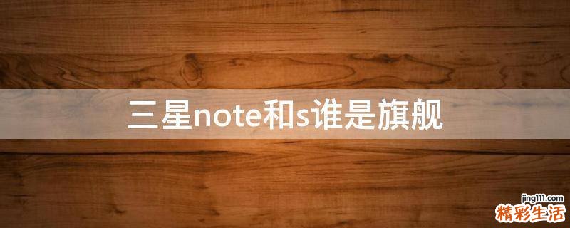 三星note和s谁是旗舰