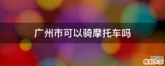 广州市可以骑摩托车吗