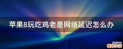 苹果8玩吃鸡老是网络延迟怎么办