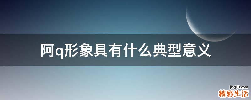 阿q形象具有什么典型意义