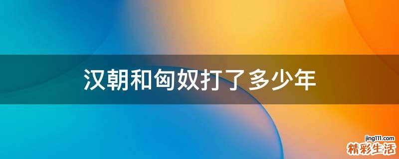 汉朝和匈奴打了多少年