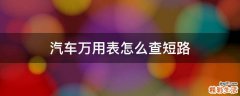 汽车万用表怎么查短路