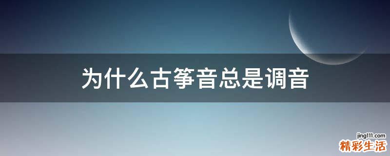 为什么古筝音总是调音