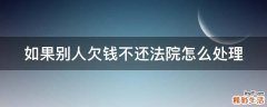 如果别人欠钱不还法院怎么处理