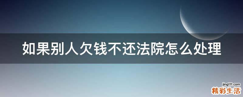如果别人欠钱不还法院怎么处理