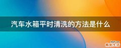 汽车水箱平时清洗的方法是什么