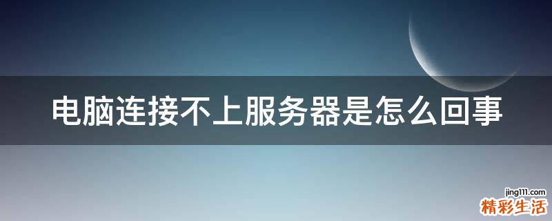 电脑连接不上服务器是怎么回事