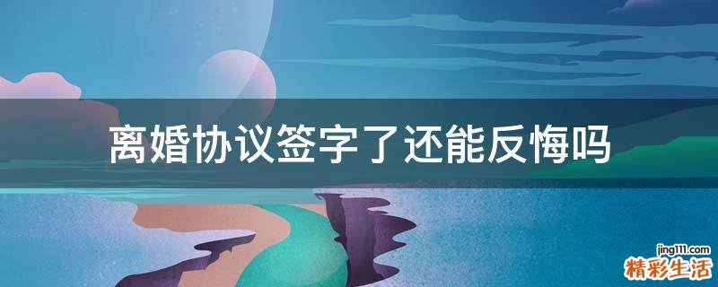 离婚协议签字了还能反悔吗