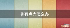 jk有点大怎么办